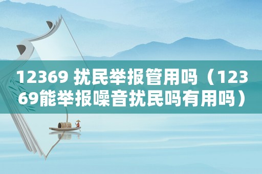 12369 擾民舉報管用嗎（12369能舉報噪音擾民嗎有用嗎）