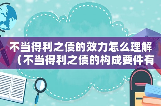 不當(dāng)?shù)美畟男Яυ趺蠢斫猓ú划?dāng)?shù)美畟臉?gòu)成要件有哪些內(nèi)容）