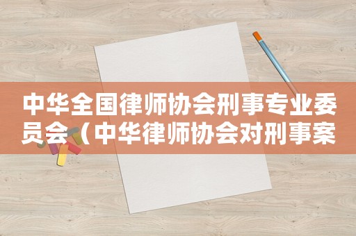 中華全國律師協會刑事專業(yè)委員會（中華律師協會對刑事案件操作指引）