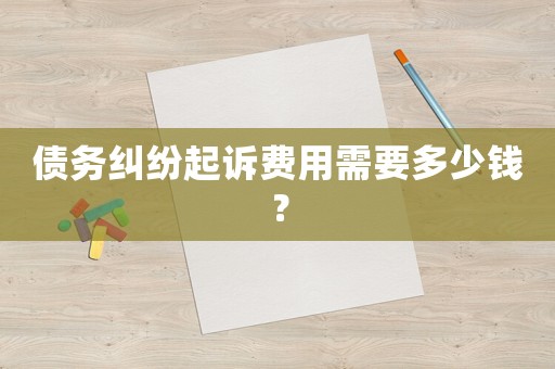 債務糾紛起訴費用需要多少錢？