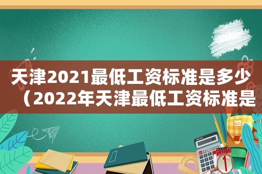天津2021最低工資標準是多少（2022年天津最低工資標準是多少）