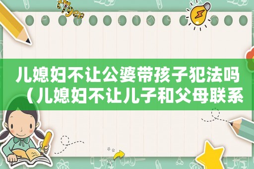 兒媳婦不讓公婆帶孩子犯法嗎（兒媳婦不讓兒子和父母聯系有罪嗎）