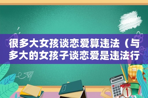 很多大女孩談戀愛算違法（與多大的女孩子談戀愛是違法行為的）