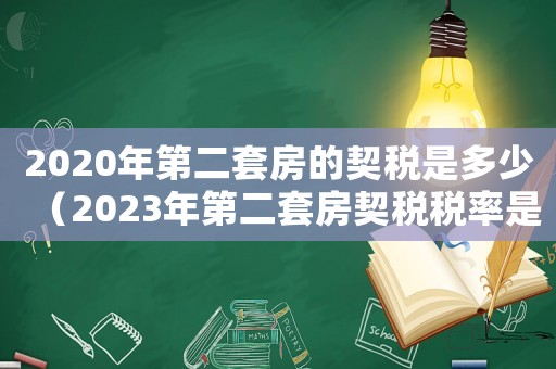 2020年第二套房的契稅是多少（2023年第二套房契稅稅率是多少）