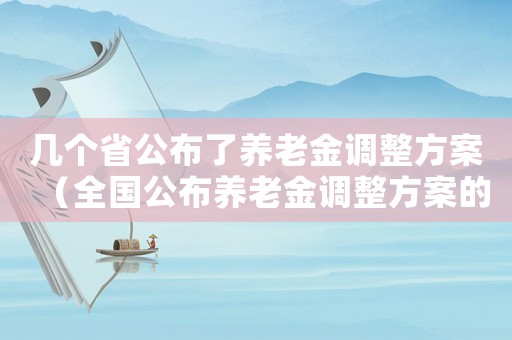 幾個省公布了養(yǎng)老金調(diào)整方案（全國公布養(yǎng)老金調(diào)整方案的省份有多少）