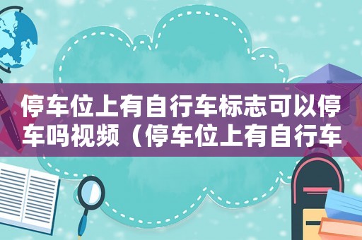 停車位上有自行車標志可以停車嗎視頻（停車位上有自行車標志可以停車嗎）