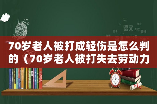 70歲老人被打成輕傷是怎么判的（70歲老人被打失去勞動力怎么賠償呢）