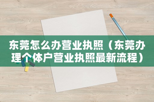 東莞怎么辦營業(yè)執(zhí)照（東莞辦理個體戶營業(yè)執(zhí)照最新流程）