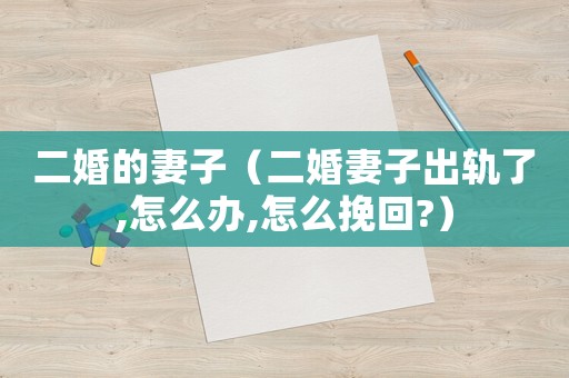 二婚的妻子（二婚妻子出軌了,怎么辦,怎么挽回?）