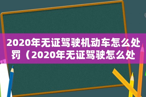 2020年無證駕駛機動車怎么處罰（2020年無證駕駛怎么處罰車主）