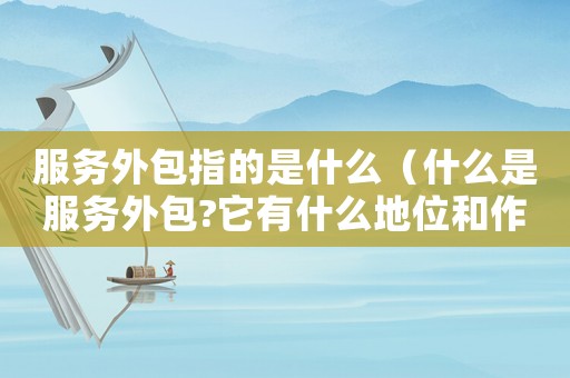 服務外包指的是什么（什么是服務外包?它有什么地位和作用?）