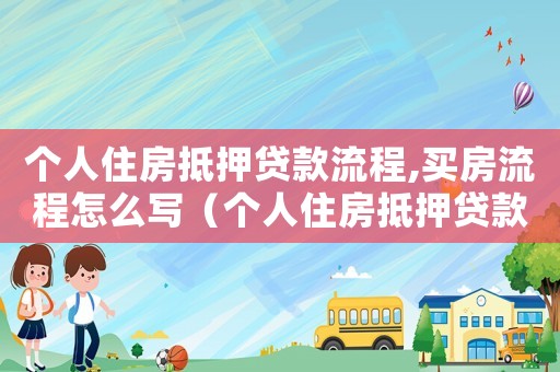 個人住房抵押貸款流程,買房流程怎么寫（個人住房抵押貸款流程,買房流程）
