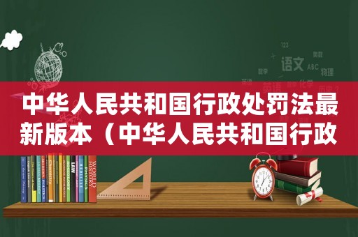 中華人民共和國行政處罰法最新版本（中華人民共和國行政處罰法全文是什么）