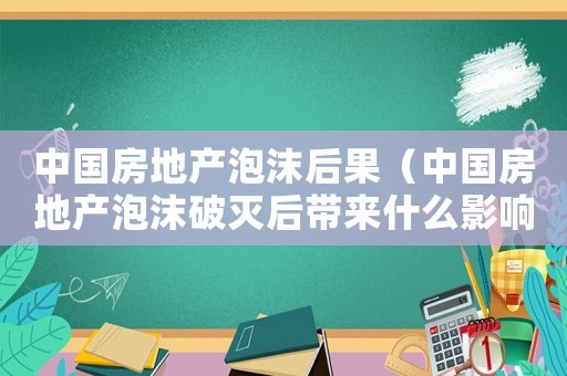 中國房地產泡沫后果（中國房地產泡沫破滅后帶來什么影響）