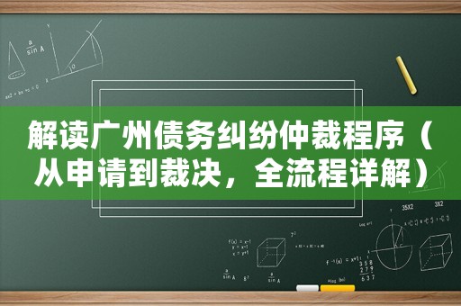 解讀廣州債務糾紛仲裁程序（從申請到裁決，全流程詳解）