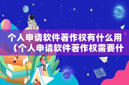 個人申請軟件著作權有什么用（個人申請軟件著作權需要什么材料）