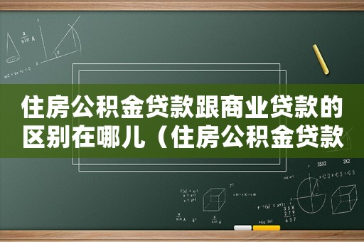 住房公積金貸款跟商業貸款的區別在哪兒（住房公積金貸款跟商業貸款的區別）