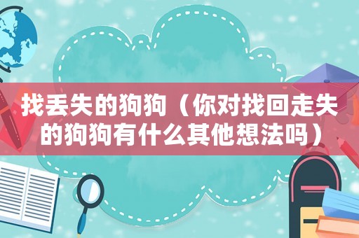 找丟失的狗狗（你對找回走失的狗狗有什么其他想法嗎）