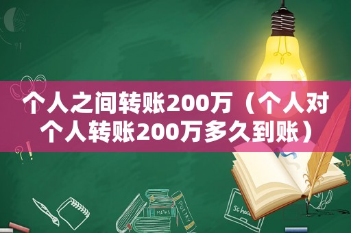 個(gè)人之間轉(zhuǎn)賬200萬（個(gè)人對(duì)個(gè)人轉(zhuǎn)賬200萬多久到賬）