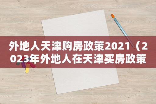 外地人天津購房政策2021（2023年外地人在天津買房政策）