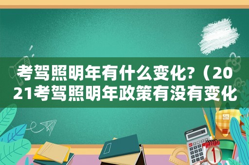 考駕照明年有什么變化?（2021考駕照明年政策有沒有變化）