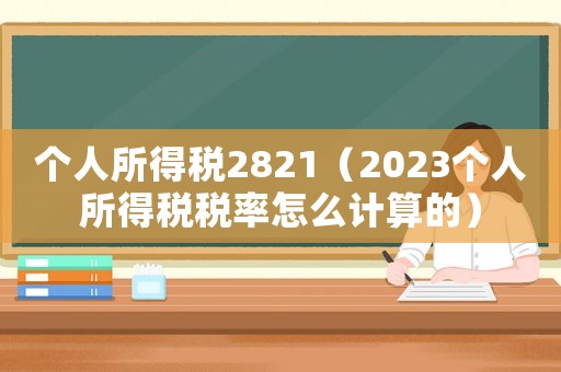 個人所得稅2821（2023個人所得稅稅率怎么計算的）