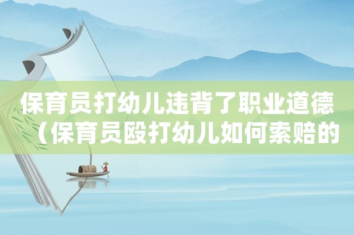 保育員打幼兒違背了職業道德（保育員毆打幼兒如何索賠的案例分析）