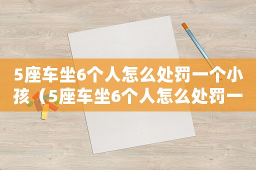5座車坐6個人怎么處罰一個小孩（5座車坐6個人怎么處罰一個小孩）