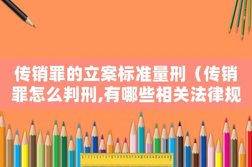 傳銷罪的立案標(biāo)準(zhǔn)量刑（傳銷罪怎么判刑,有哪些相關(guān)法律規(guī)定）