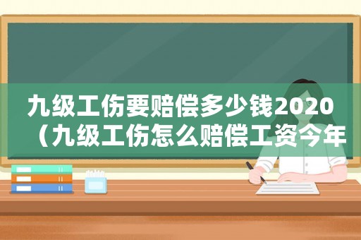 九級工傷要賠償多少錢2020（九級工傷怎么賠償工資今年每六千以上）