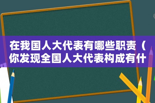 在我國人大代表有哪些職責（你發現全國人大代表構成有什么特點?）