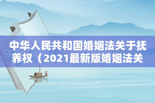 中華人民共和國婚姻法關于撫養權（2021最新版婚姻法關于撫養權）