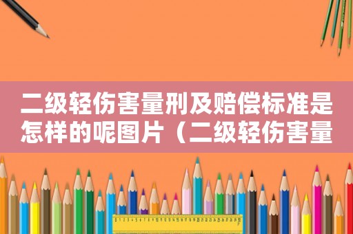 二級輕傷害量刑及賠償標準是怎樣的呢圖片（二級輕傷害量刑及賠償標準是怎樣的呢）