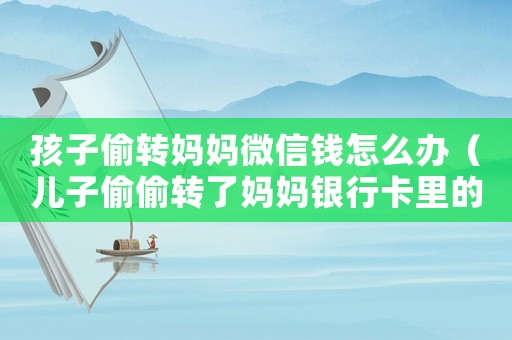 孩子偷轉媽媽微信錢怎么辦（兒子偷偷轉了媽媽銀行卡里的錢咋辦）