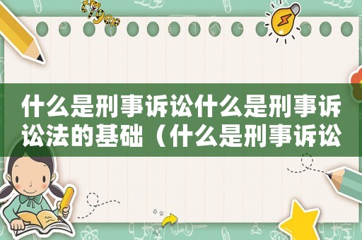 什么是刑事訴訟什么是刑事訴訟法的基礎(chǔ)（什么是刑事訴訟什么是刑事訴訟法）
