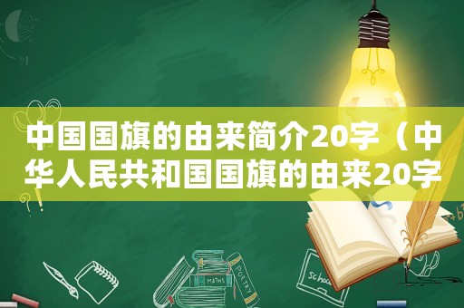 中國國旗的由來簡介20字（中華人民共和國國旗的由來20字）