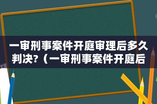 一審刑事案件開庭審理后多久判決?（一審刑事案件開庭后多長時間判決）