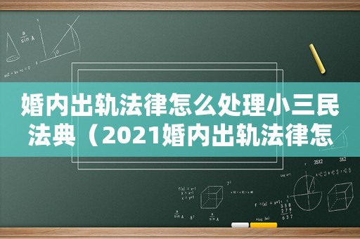 婚內(nèi)出軌法律怎么處理小三民法典（2021婚內(nèi)出軌法律怎么處理小三）