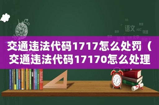 交通違法代碼1717怎么處罰（交通違法代碼17170怎么處理）