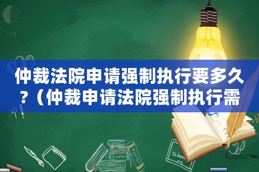 仲裁法院申請強制執行要多久?（仲裁申請法院強制執行需要多長時間）