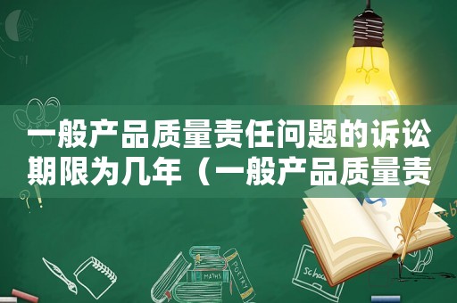 一般產(chǎn)品質(zhì)量責(zé)任問題的訴訟期限為幾年（一般產(chǎn)品質(zhì)量責(zé)任問題的訴訟期限為）