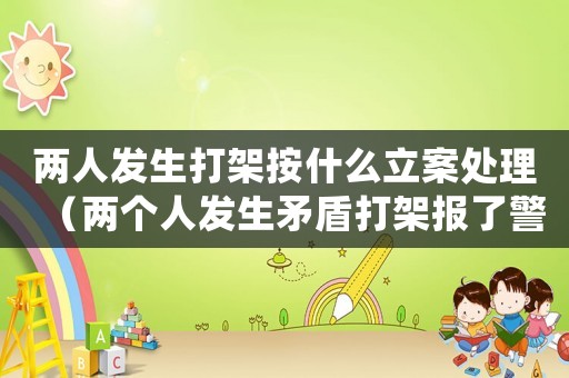 兩人發生打架按什么立案處理（兩個人發生矛盾打架報了警怎么辦）
