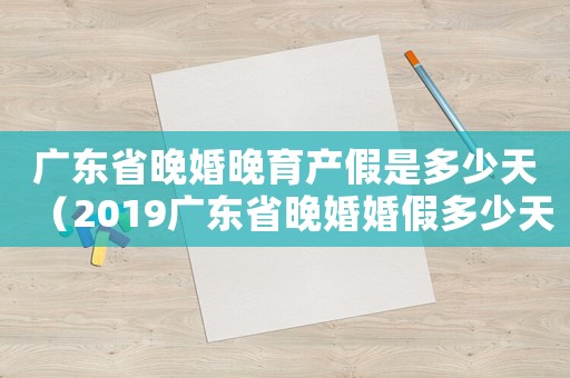 廣東省晚婚晚育產假是多少天（2019廣東省晚婚婚假多少天休息）