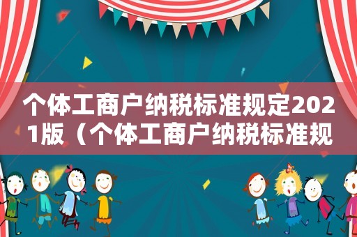 個體工商戶納稅標準規(guī)定2021版（個體工商戶納稅標準規(guī)定2021）