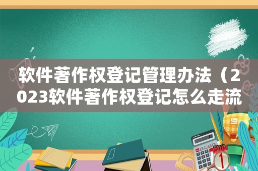 軟件著作權(quán)登記管理辦法（2023軟件著作權(quán)登記怎么走流程呢）