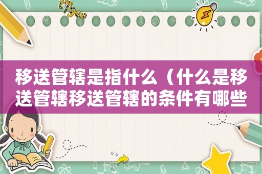 移送管轄是指什么（什么是移送管轄移送管轄的條件有哪些）