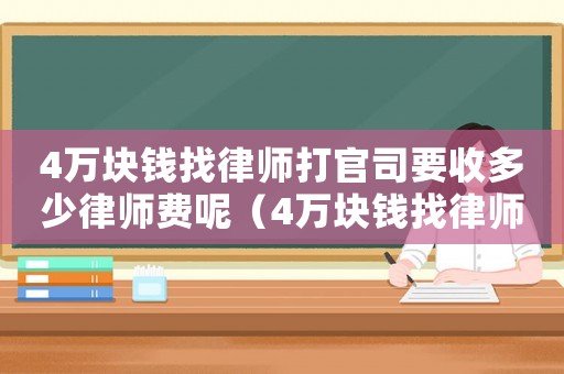 4萬塊錢找律師打官司要收多少律師費呢（4萬塊錢找律師打官司要收多少律師費）