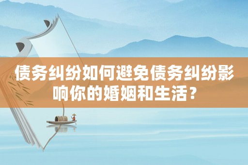 債務糾紛如何避免債務糾紛影響你的婚姻和生活？