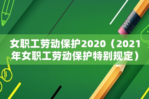 女職工勞動(dòng)保護(hù)2020（2021年女職工勞動(dòng)保護(hù)特別規(guī)定）