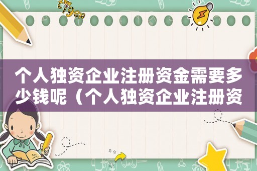 個人獨資企業注冊資金需要多少錢呢（個人獨資企業注冊資金需要多少錢）